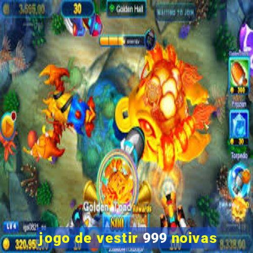 jogo de vestir 999 noivas